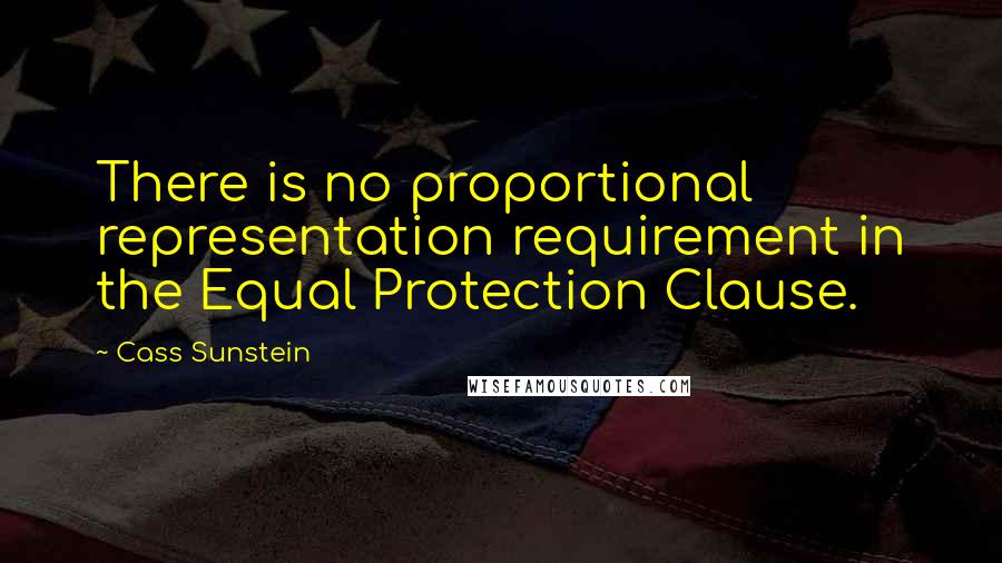 Cass Sunstein quotes: There is no proportional representation requirement in the Equal Protection Clause.