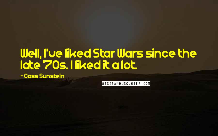 Cass Sunstein quotes: Well, I've liked Star Wars since the late '70s. I liked it a lot.