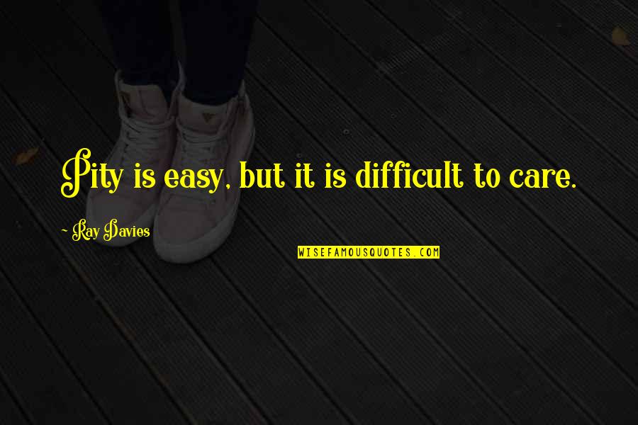 Cassadee Dunlap Quotes By Ray Davies: Pity is easy, but it is difficult to