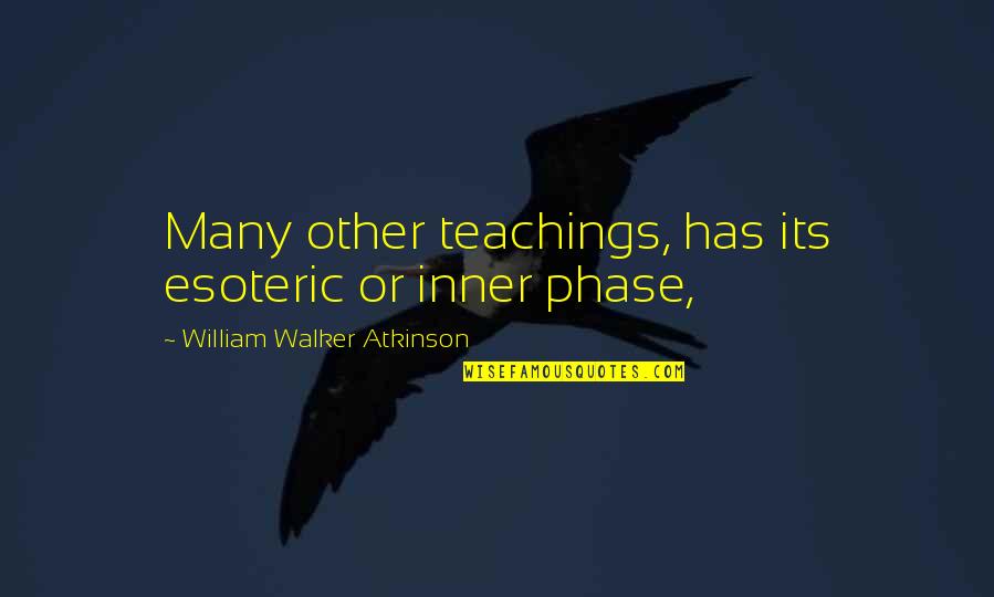 Cassady Pierce Quotes By William Walker Atkinson: Many other teachings, has its esoteric or inner Cassady Pierce Quotes By William Walker Atkinson: Many other teachings, has its esoteric or inner