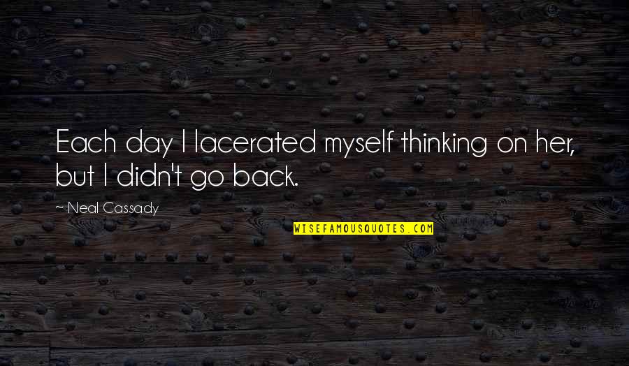 Cassady Quotes By Neal Cassady: Each day I lacerated myself thinking on her,