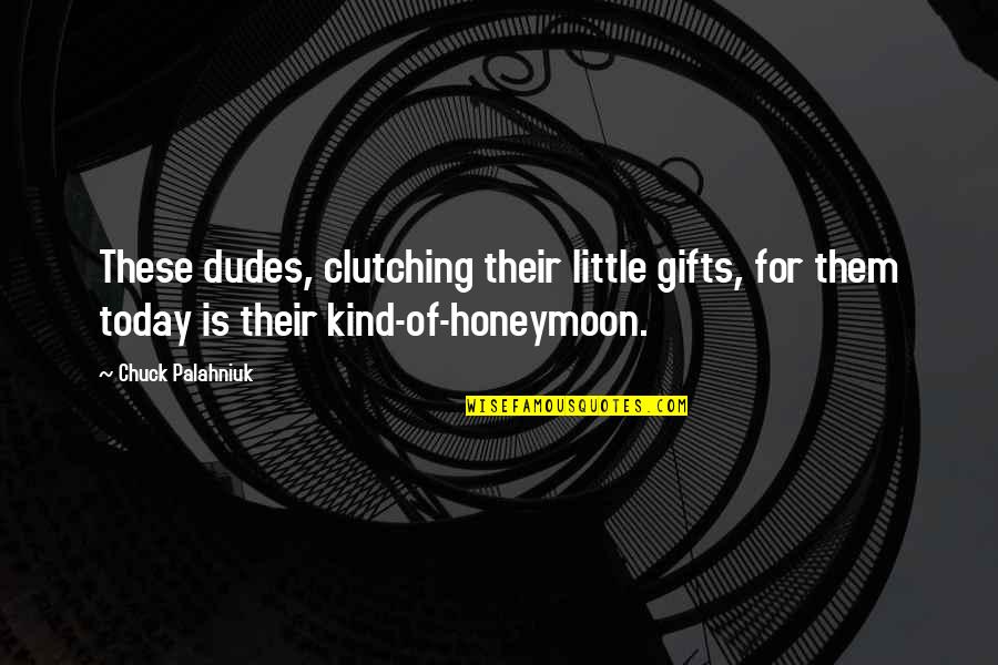 Cassander Kingdom Quotes By Chuck Palahniuk: These dudes, clutching their little gifts, for them Cassander Kingdom Quotes By Chuck Palahniuk: These dudes, clutching their little gifts, for them