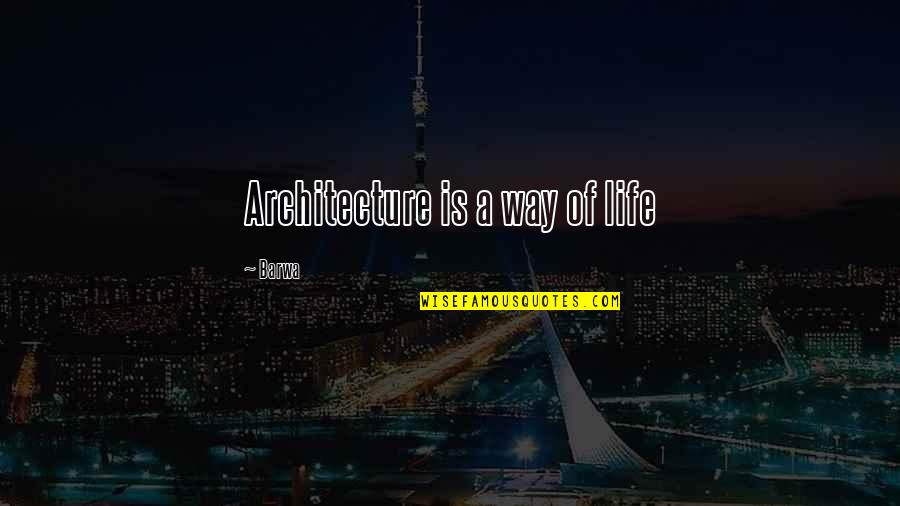 Cassandra Alexandra Quotes By Barwa: Architecture is a way of life