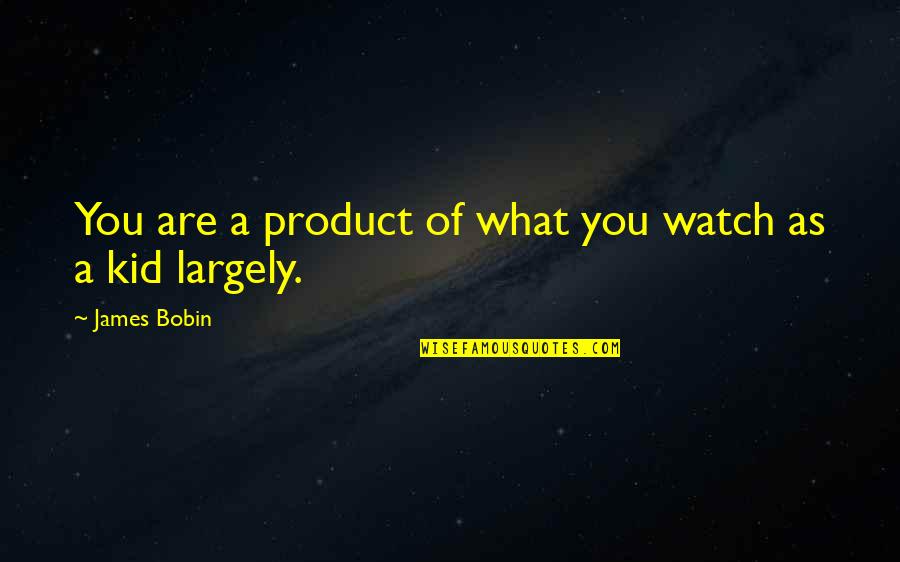Cassandra Alexandra Quotes By James Bobin: You are a product of what you watch