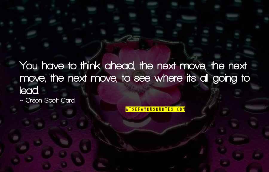 Cassandra Alexandra Quotes By Orson Scott Card: You have to think ahead, the next move,