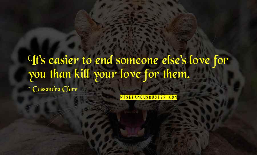 Cassandra Clare Love Quotes By Cassandra Clare: It's easier to end someone else's love for