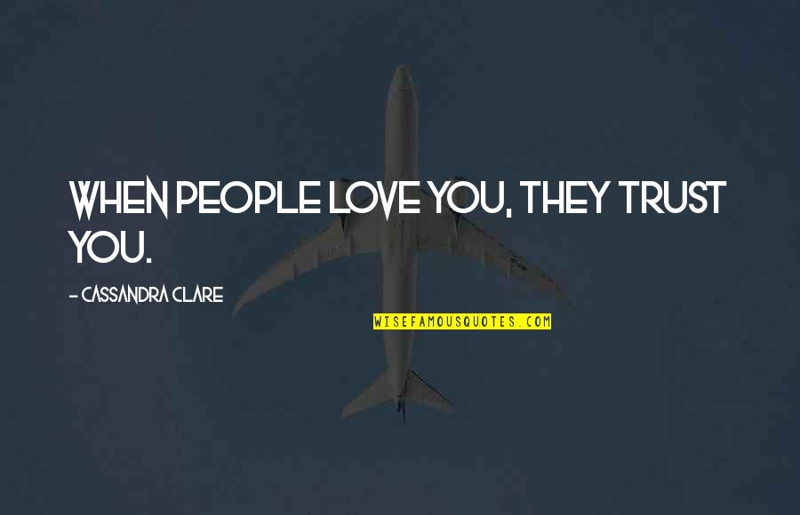 Cassandra Clare Love Quotes By Cassandra Clare: When people love you, they trust you.