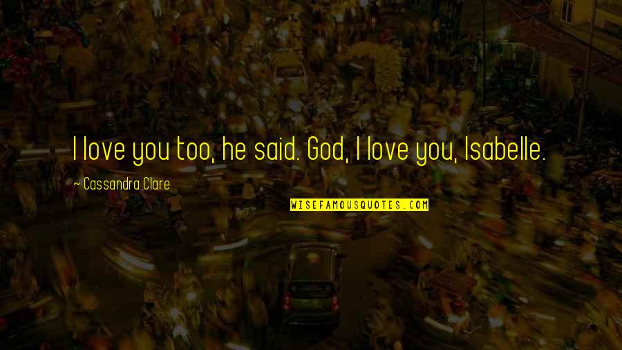 Cassandra Clare Love Quotes By Cassandra Clare: I love you too, he said. God, I