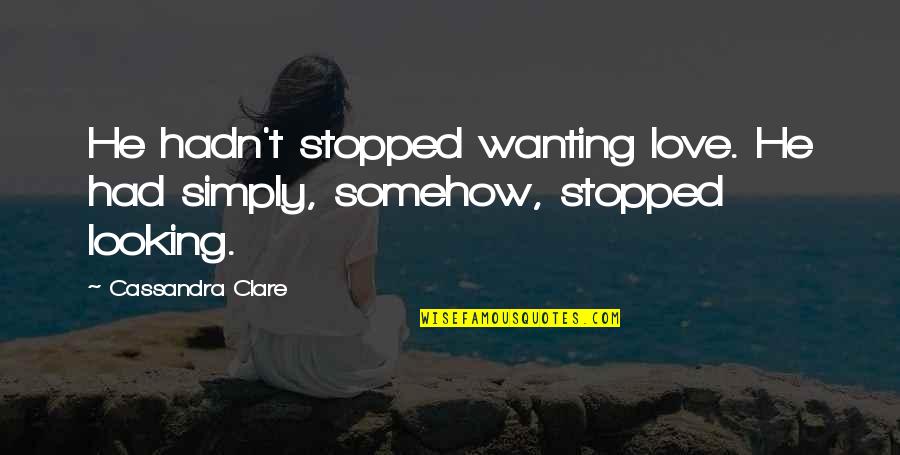 Cassandra Clare Love Quotes By Cassandra Clare: He hadn't stopped wanting love. He had simply,