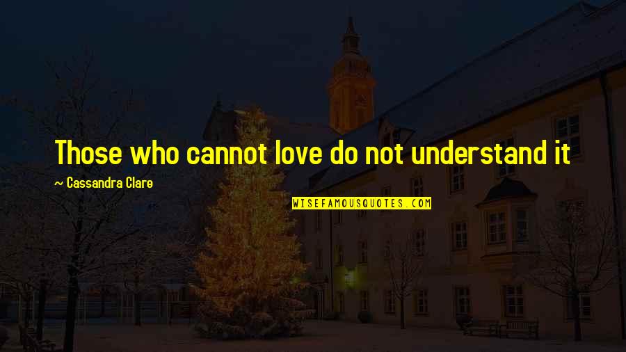 Cassandra Clare Love Quotes By Cassandra Clare: Those who cannot love do not understand it