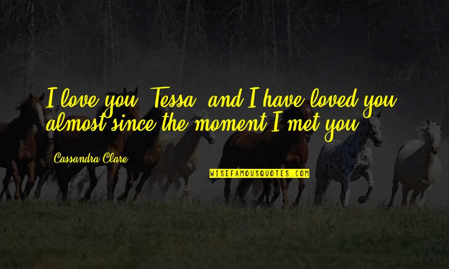 Cassandra Clare Love Quotes By Cassandra Clare: I love you, Tessa, and I have loved