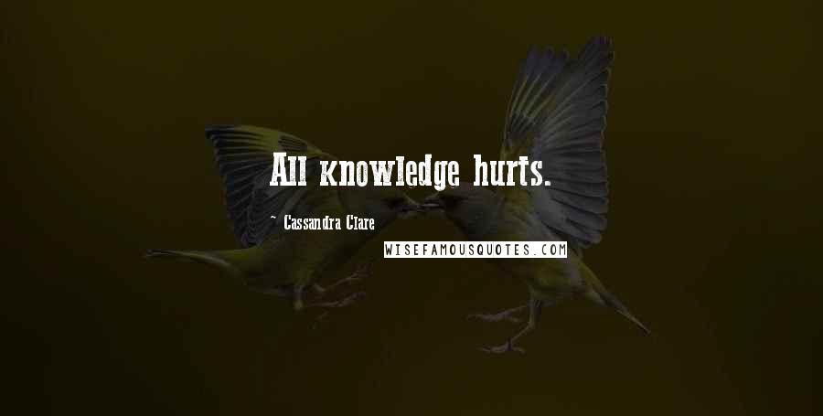 Cassandra Clare quotes: All knowledge hurts.
