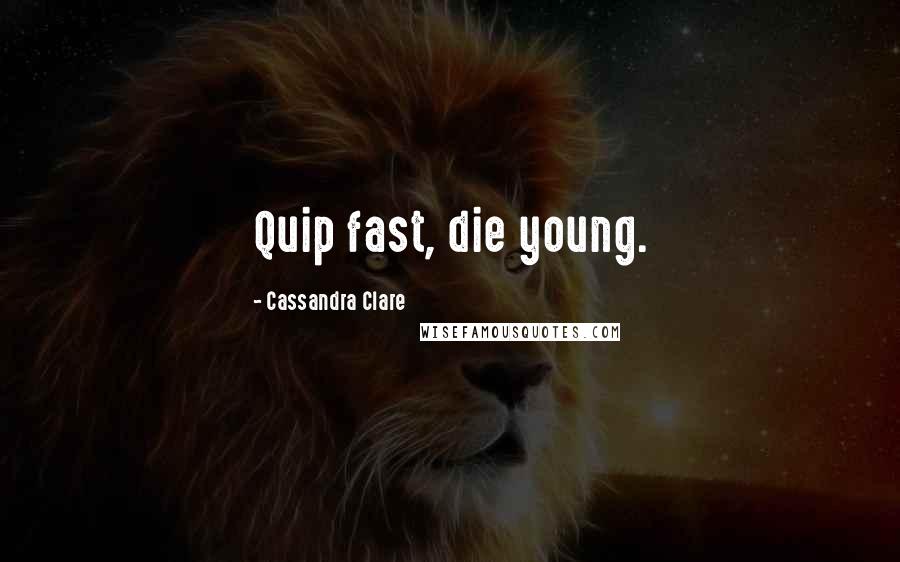 Cassandra Clare quotes: Quip fast, die young.