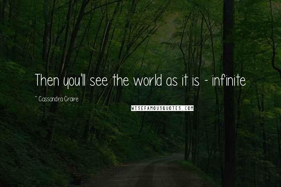 Cassandra Craire quotes: Then you'll see the world as it is - infinite
