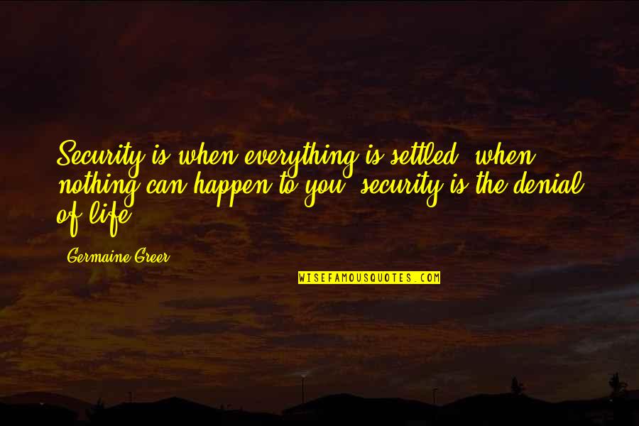 Cassandra Florence Nightingale Quotes By Germaine Greer: Security is when everything is settled, when nothing Cassandra Florence Nightingale Quotes By Germaine Greer: Security is when everything is settled, when nothing