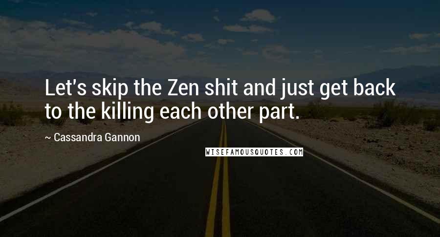 Cassandra Gannon quotes: Let's skip the Zen shit and just get back to the killing each other part.