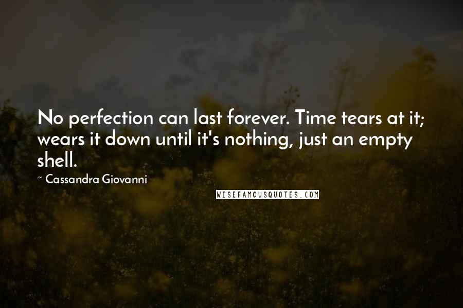 Cassandra Giovanni quotes: No perfection can last forever. Time tears at it; wears it down until it's nothing, just an empty shell. Cassandra Giovanni quotes: No perfection can last forever. Time tears at it; wears it down until it's nothing, just an empty shell.