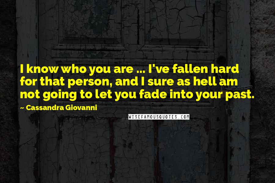 Cassandra Giovanni quotes: I know who you are ... I've fallen hard for that person, and I sure as hell am not going to let you fade into your past.