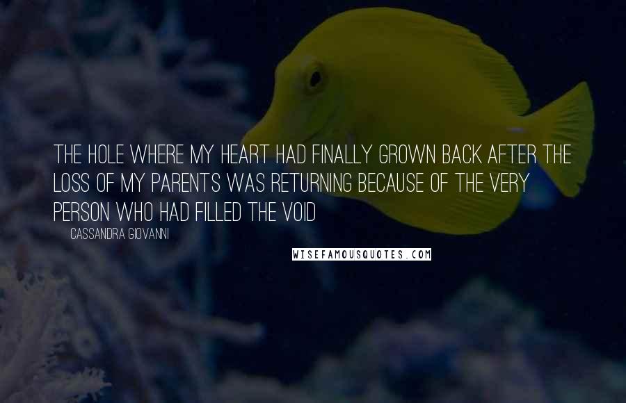 Cassandra Giovanni quotes: The hole where my heart had finally grown back after the loss of my parents was returning because of the very person who had filled the void