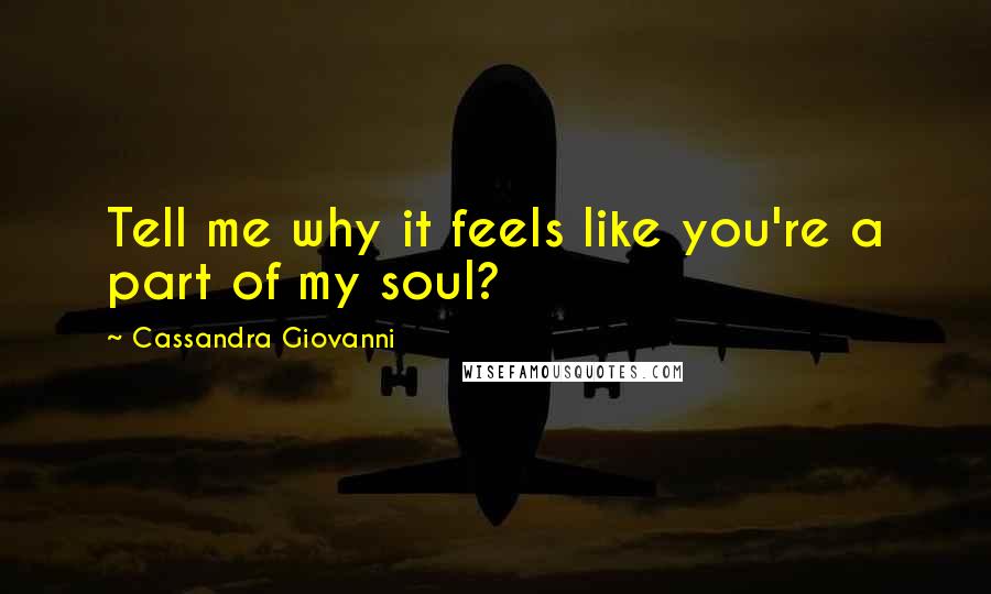 Cassandra Giovanni quotes: Tell me why it feels like you're a part of my soul?