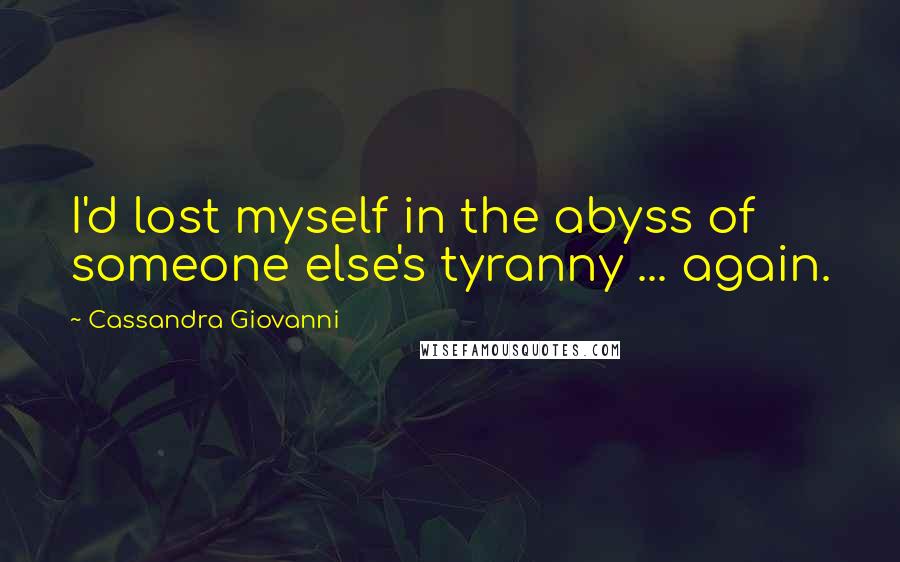 Cassandra Giovanni quotes: I'd lost myself in the abyss of someone else's tyranny ... again.