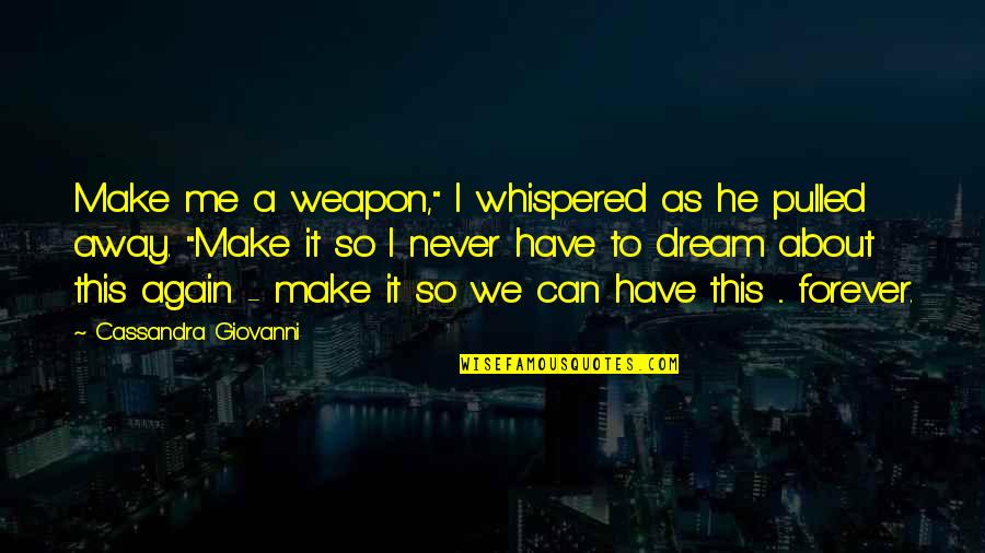 Cassandra Giovanni Quotes By Cassandra Giovanni: Make me a weapon," I whispered as he