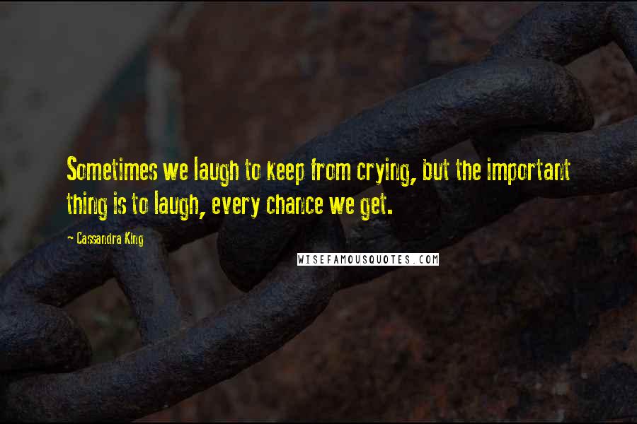 Cassandra King quotes: Sometimes we laugh to keep from crying, but the important thing is to laugh, every chance we get.