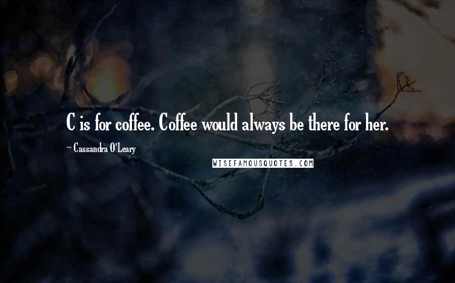 Cassandra O'Leary quotes: C is for coffee. Coffee would always be there for her.