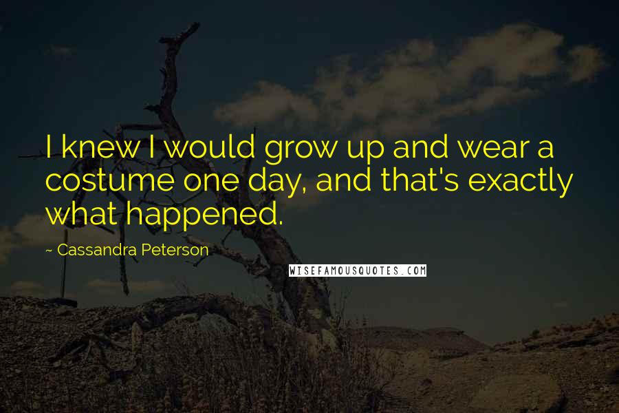 Cassandra Peterson quotes: I knew I would grow up and wear a costume one day, and that's exactly what happened.