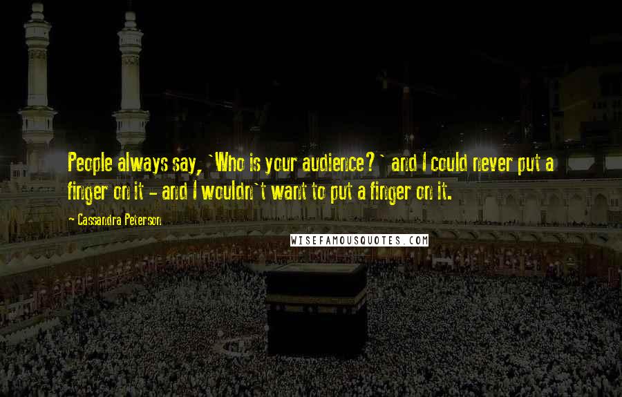 Cassandra Peterson quotes: People always say, 'Who is your audience?' and I could never put a finger on it - and I wouldn't want to put a finger on it.