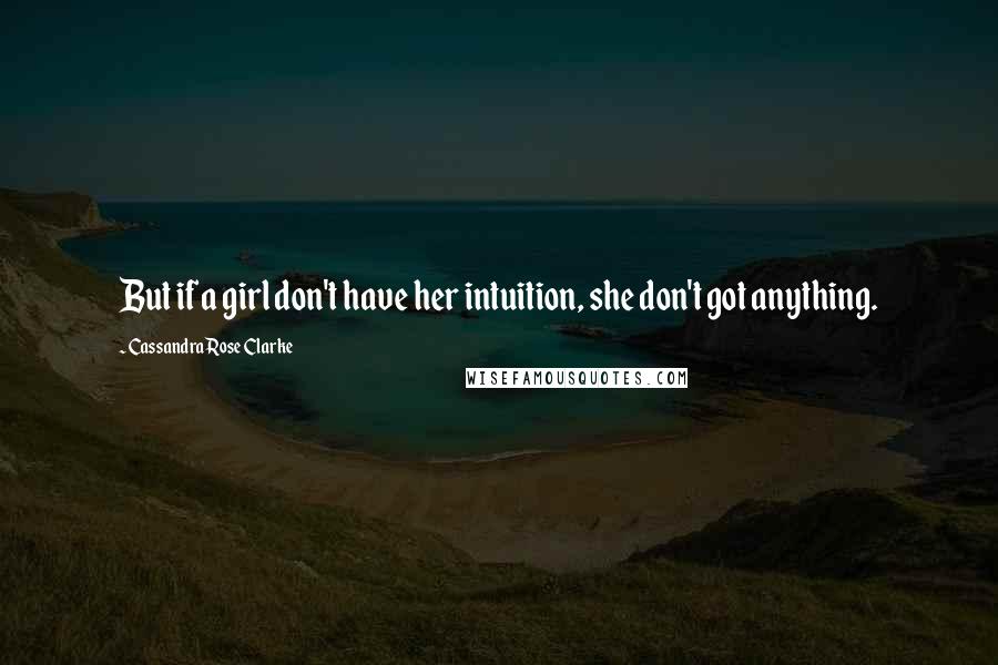 Cassandra Rose Clarke quotes: But if a girl don't have her intuition, she don't got anything.