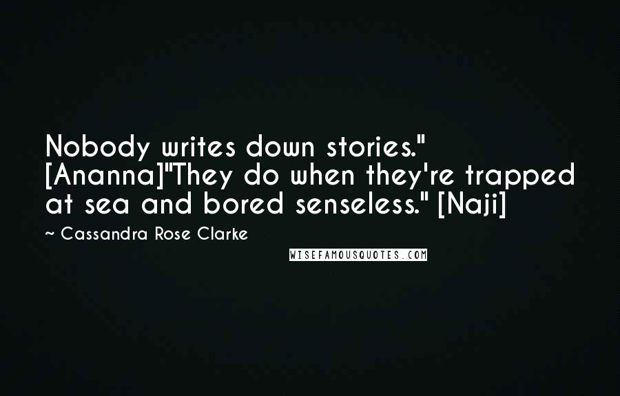 Cassandra Rose Clarke quotes: Nobody writes down stories." [Ananna]"They do when they're trapped at sea and bored senseless." [Naji]