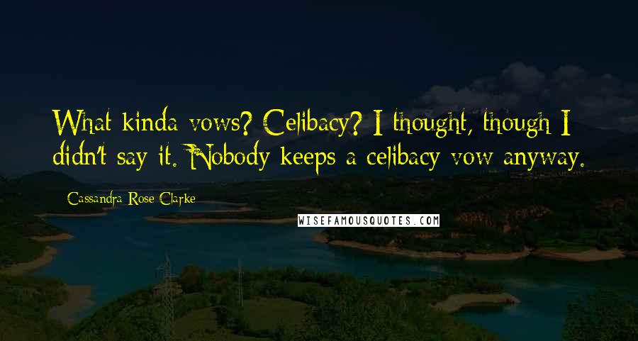 Cassandra Rose Clarke quotes: What kinda vows? Celibacy? I thought, though I didn't say it. Nobody keeps a celibacy vow anyway.