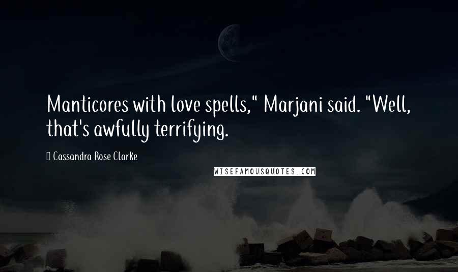 Cassandra Rose Clarke quotes: Manticores with love spells," Marjani said. "Well, that's awfully terrifying.