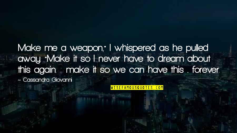 Cassandra's Dream Quotes By Cassandra Giovanni: Make me a weapon," I whispered as he