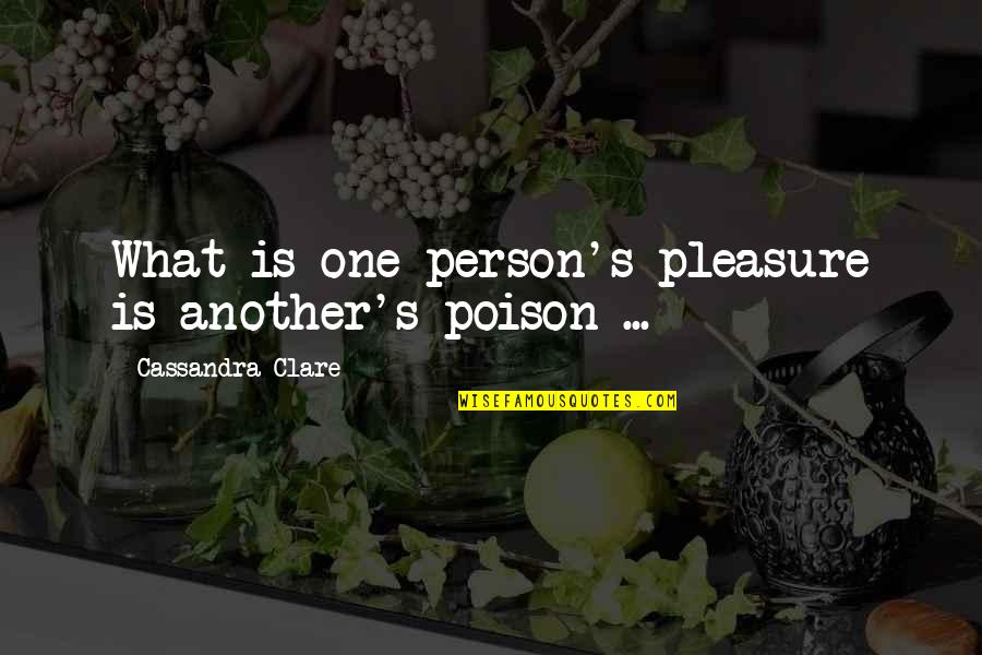 Cassandra's Quotes By Cassandra Clare: What is one person's pleasure is another's poison Cassandra's Quotes By Cassandra Clare: What is one person's pleasure is another's poison