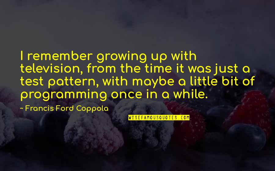 Cassandre Salviati Quotes By Francis Ford Coppola: I remember growing up with television, from the Cassandre Salviati Quotes By Francis Ford Coppola: I remember growing up with television, from the