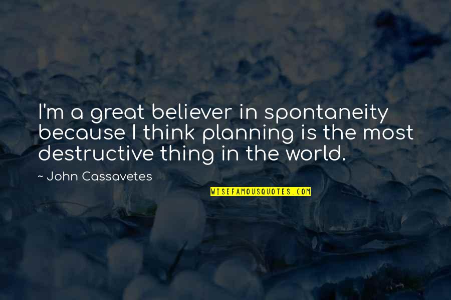 Cassavetes On Cassavetes Quotes By John Cassavetes: I'm a great believer in spontaneity because I Cassavetes On Cassavetes Quotes By John Cassavetes: I'm a great believer in spontaneity because I