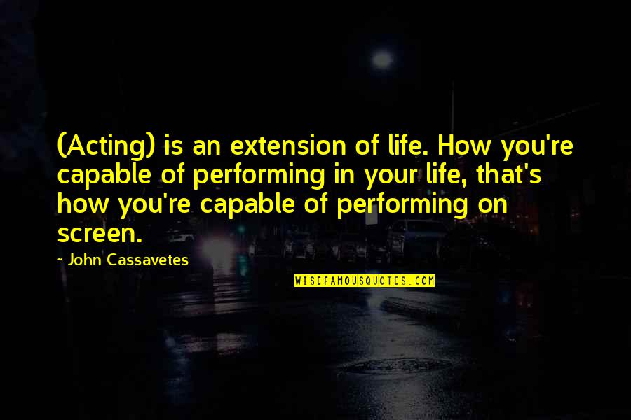Cassavetes On Cassavetes Quotes By John Cassavetes: (Acting) is an extension of life. How you're Cassavetes On Cassavetes Quotes By John Cassavetes: (Acting) is an extension of life. How you're