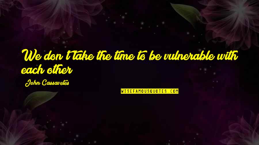 Cassavetes On Cassavetes Quotes By John Cassavetes: We don't take the time to be vulnerable Cassavetes On Cassavetes Quotes By John Cassavetes: We don't take the time to be vulnerable