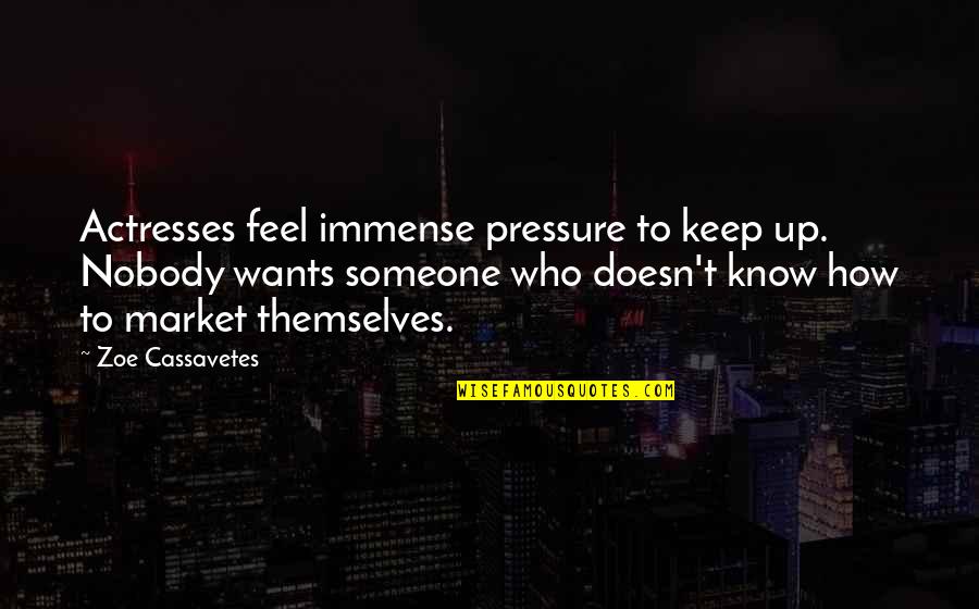 Cassavetes On Cassavetes Quotes By Zoe Cassavetes: Actresses feel immense pressure to keep up. Nobody Cassavetes On Cassavetes Quotes By Zoe Cassavetes: Actresses feel immense pressure to keep up. Nobody