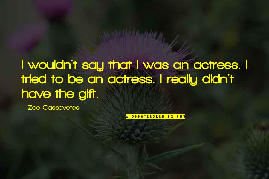 Cassavetes On Cassavetes Quotes By Zoe Cassavetes: I wouldn't say that I was an actress. Cassavetes On Cassavetes Quotes By Zoe Cassavetes: I wouldn't say that I was an actress.