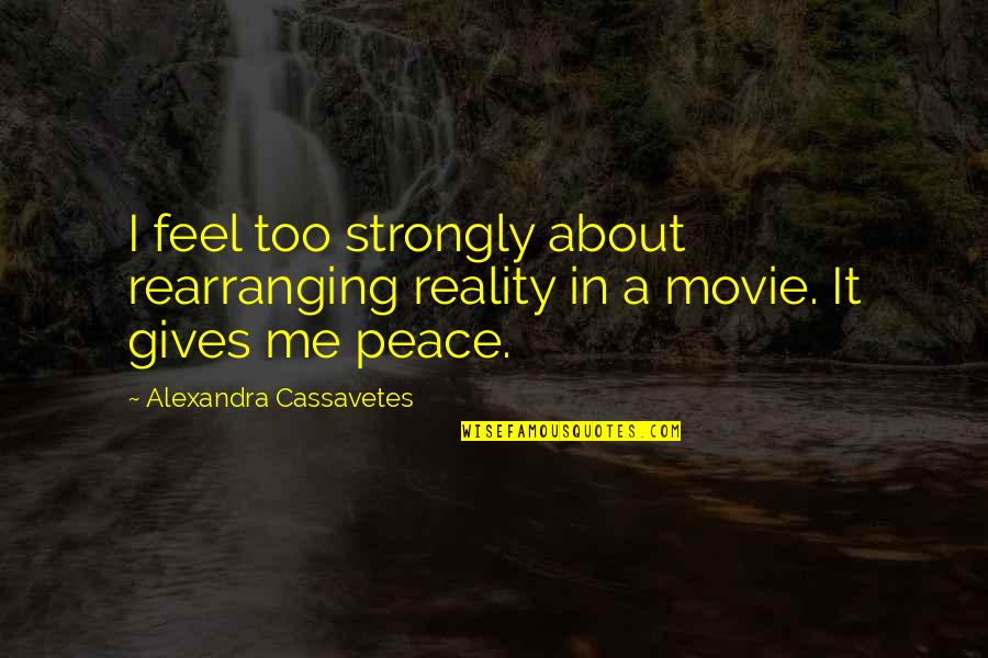 Cassavetes Quotes By Alexandra Cassavetes: I feel too strongly about rearranging reality in