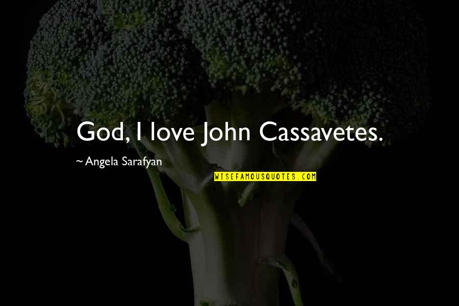 Cassavetes Quotes By Angela Sarafyan: God, I love John Cassavetes.