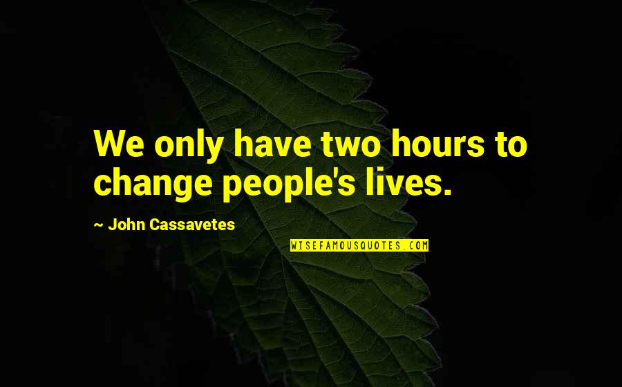 Cassavetes Quotes By John Cassavetes: We only have two hours to change people's