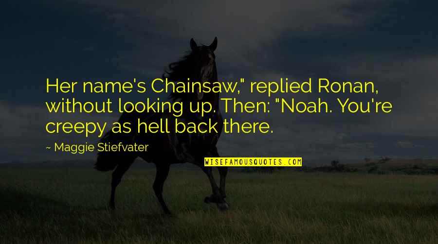 Cassaway Quotes By Maggie Stiefvater: Her name's Chainsaw," replied Ronan, without looking up. Cassaway Quotes By Maggie Stiefvater: Her name's Chainsaw," replied Ronan, without looking up.