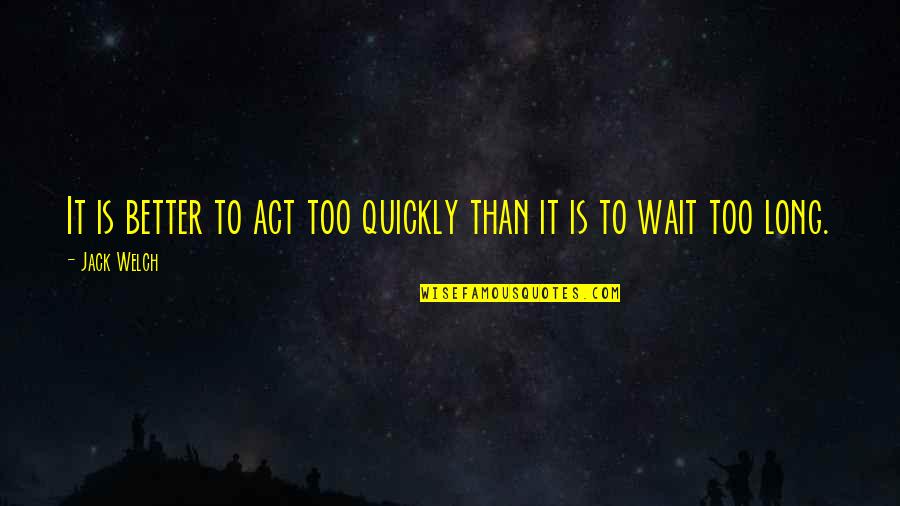 Casse Tete Chinois Quotes By Jack Welch: It is better to act too quickly than