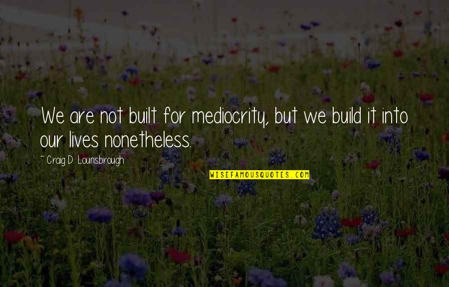 Cassese Realtors Quotes By Craig D. Lounsbrough: We are not built for mediocrity, but we