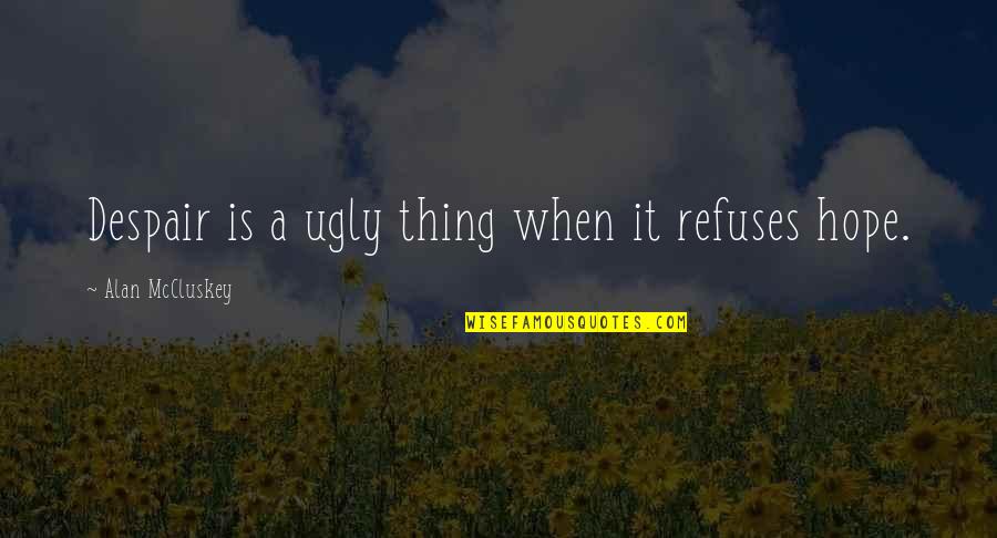 Cassetadas 2018 Quotes By Alan McCluskey: Despair is a ugly thing when it refuses Cassetadas 2018 Quotes By Alan McCluskey: Despair is a ugly thing when it refuses