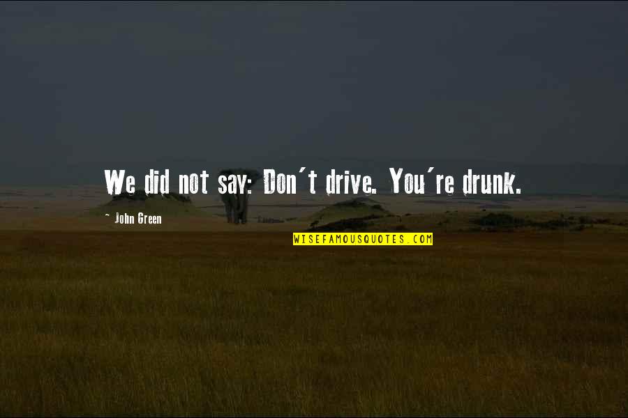 Casseus Guilene Quotes By John Green: We did not say: Don't drive. You're drunk.